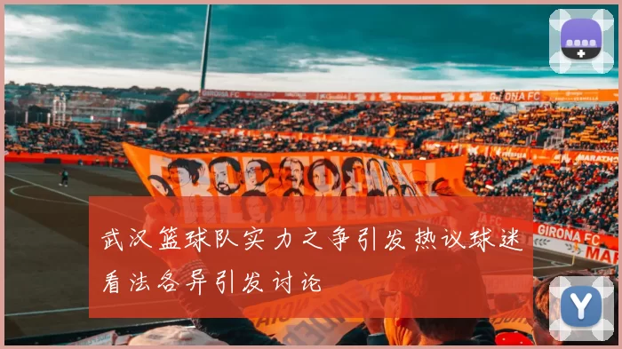 武汉篮球队实力之争引发热议球迷看法各异引发讨论