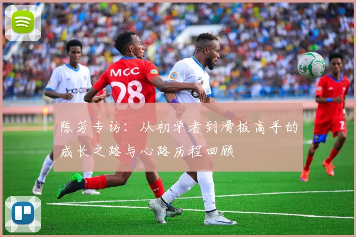 陈芳专访:从初学者到滑板高手的成长之路与心路历程回顾
