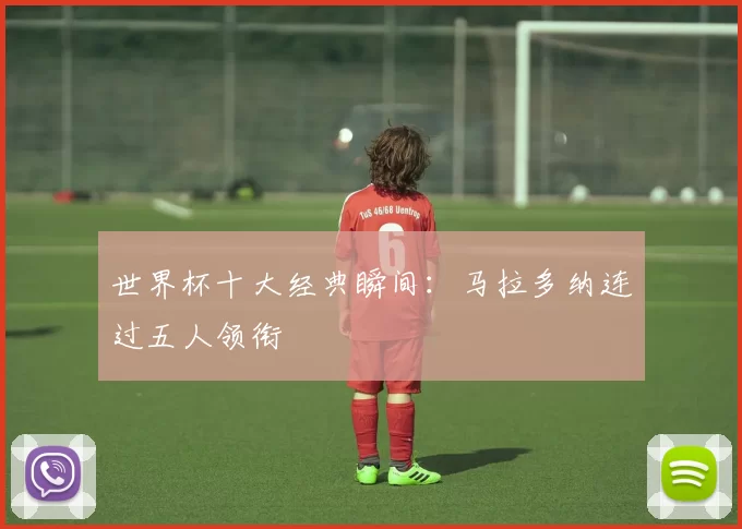 世界杯十大经典瞬间：马拉多纳连过五人领衔