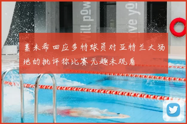基米希回应多特球员对亚特兰大场地的批评称比赛无趣未观看