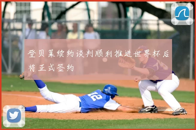 登贝莱续约谈判顺利推进世界杯后将正式签约