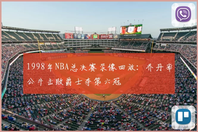 1998年NBA总决赛录像回放:乔丹率公牛击败爵士夺第六冠