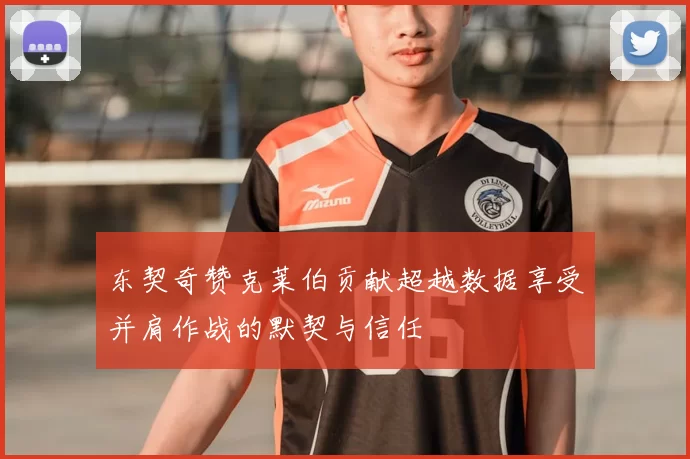 东契奇赞克莱伯贡献超越数据享受并肩作战的默契与信任