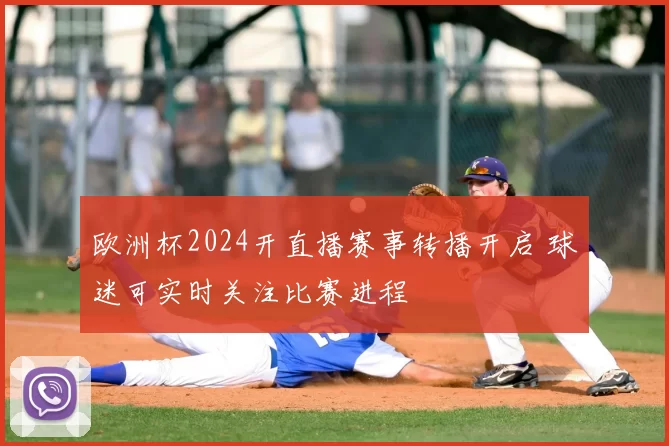 欧洲杯2024开直播赛事转播开启 球迷可实时关注比赛进程