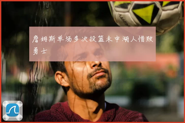 詹姆斯单场多次投篮未中湖人惜败勇士