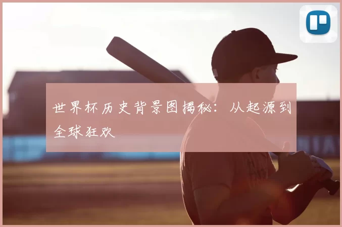 世界杯历史背景图揭秘：从起源到全球狂欢