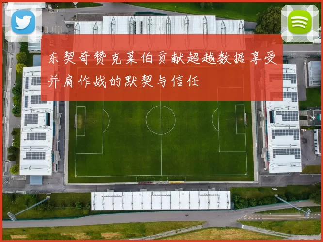 东契奇赞克莱伯贡献超越数据享受并肩作战的默契与信任