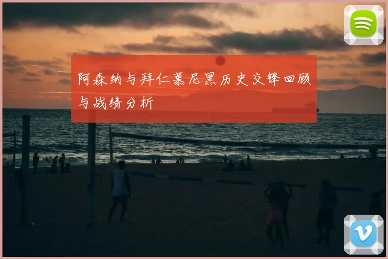 阿森纳与拜仁慕尼黑历史交锋回顾与战绩分析