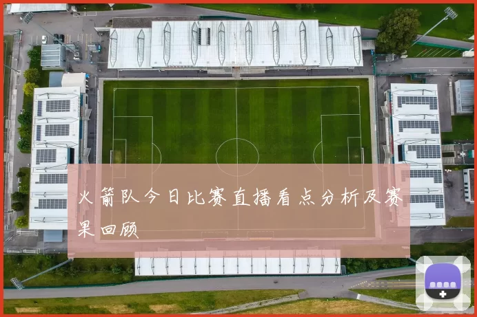 火箭队今日比赛直播看点分析及赛果回顾