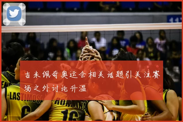 吉米佩奇奥运会相关话题引关注赛场之外讨论升温
