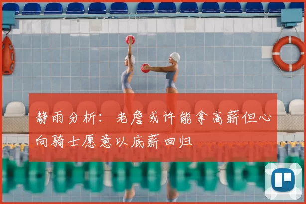 静雨分析：老詹或许能拿高薪但心向骑士愿意以底薪回归