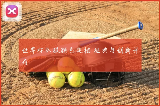 世界杯队服颜色定档 经典与创新并存