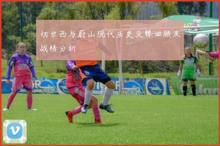 切尔西与蔚山现代历史交锋回顾及战绩分析