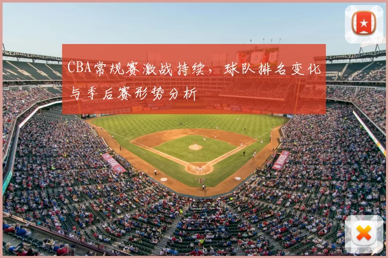 CBA常规赛激战持续，球队排名变化与季后赛形势分析