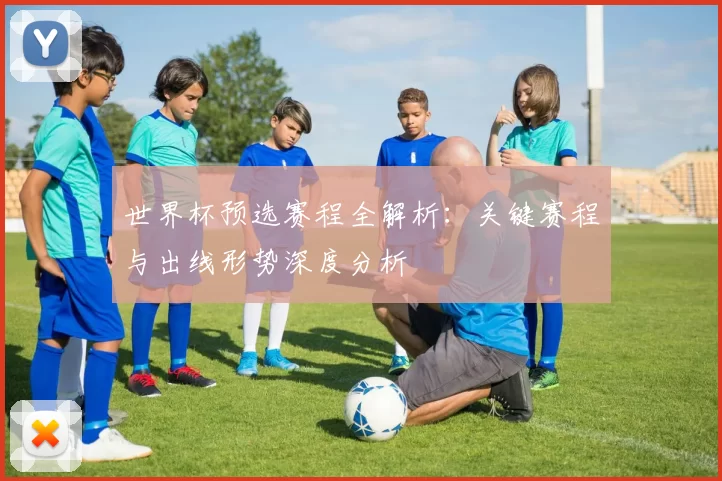 世界杯预选赛程全解析：关键赛程与出线形势深度分析