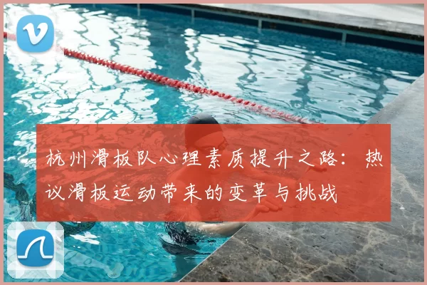 杭州滑板队心理素质提升之路：热议滑板运动带来的变革与挑战