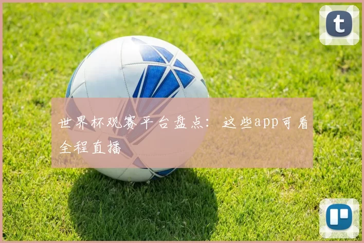 世界杯观赛平台盘点：这些app可看全程直播