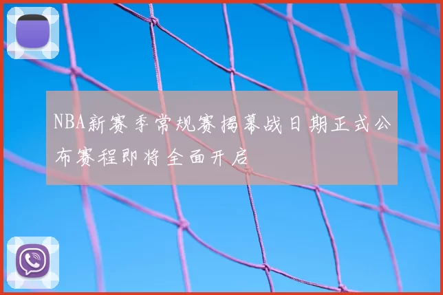 NBA新赛季常规赛揭幕战日期正式公布赛程即将全面开启