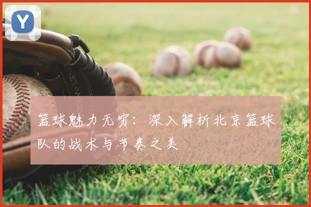 篮球魅力无穷：深入解析北京篮球队的战术与节奏之美