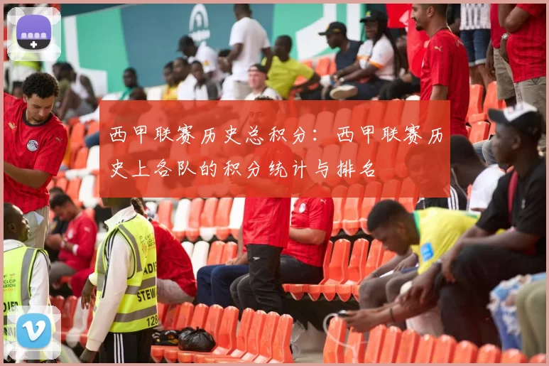 西甲联赛历史总积分:西甲联赛历史上各队的积分统计与排名