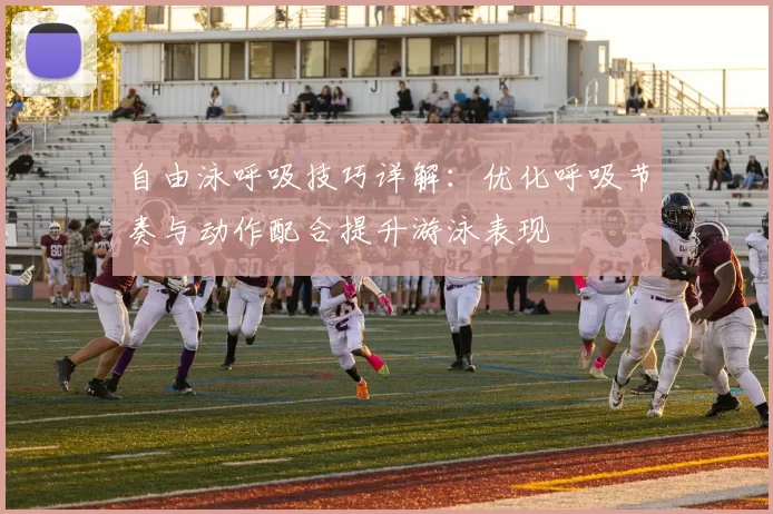 自由泳呼吸技巧详解：优化呼吸节奏与动作配合提升游泳表现