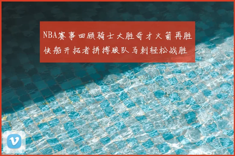 NBA赛事回顾骑士大胜奇才火箭再胜快船开拓者拼搏狼队马刺轻松战胜勇士