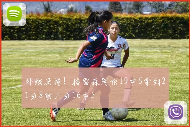 外线没谱！格雷森阿伦19中6拿到21分8助三分16中5
