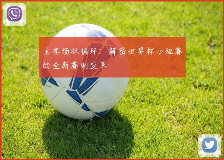 主客场双循环：解密世界杯小组赛的全新赛制变革