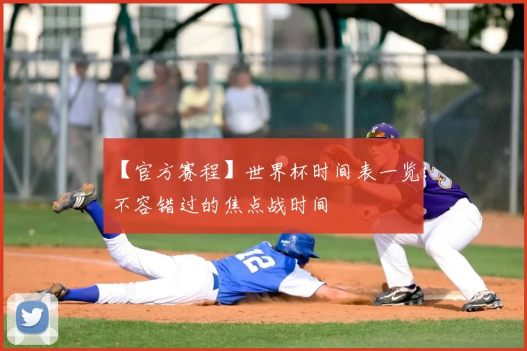 【官方赛程】世界杯时间表一览：不容错过的焦点战时间
