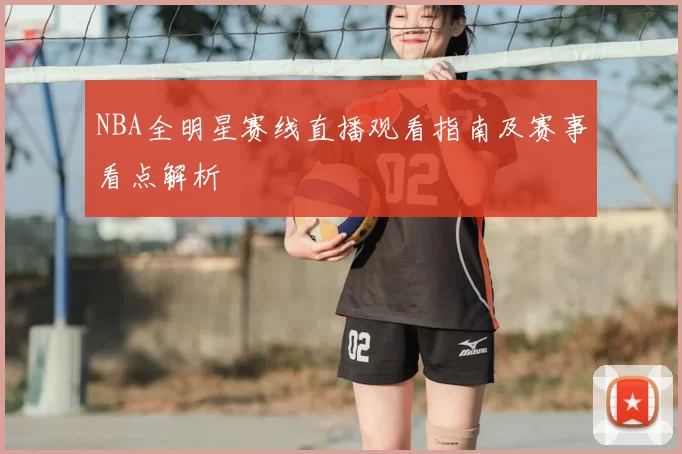 NBA全明星赛线直播观看指南及赛事看点解析