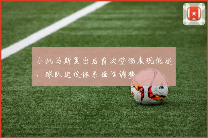 小托马斯复出后首次登场表现低迷，球队进攻体系面临调整