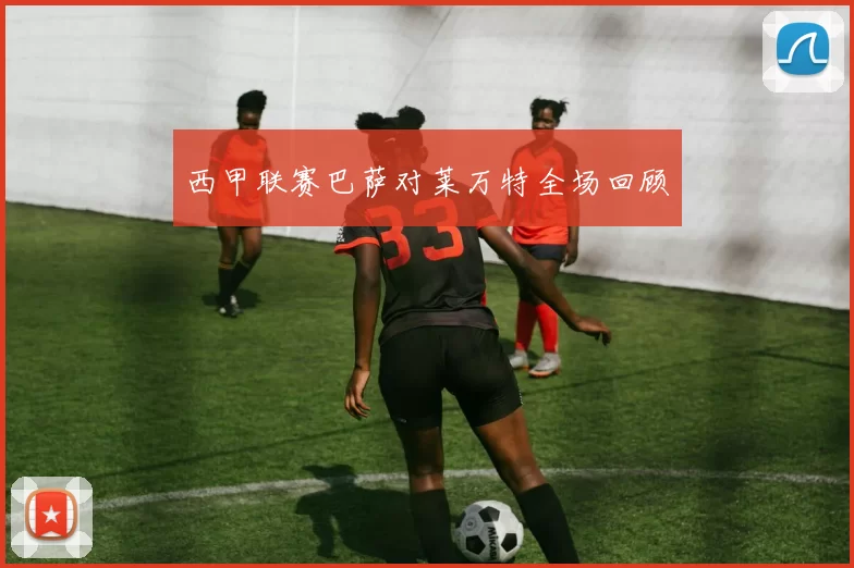 西甲联赛巴萨对莱万特全场回顾