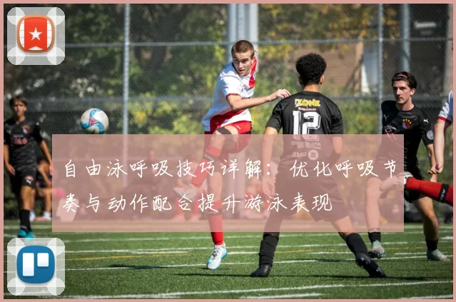 自由泳呼吸技巧详解:优化呼吸节奏与动作配合提升游泳表现