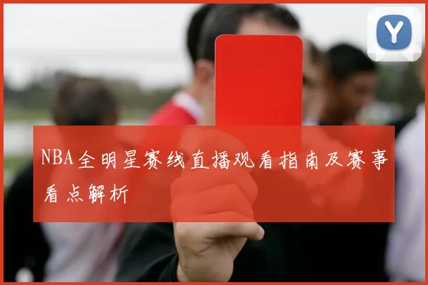 NBA全明星赛线直播观看指南及赛事看点解析