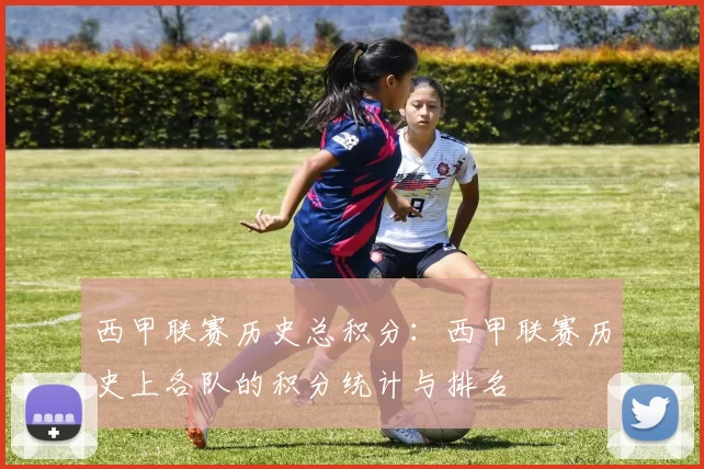 西甲联赛历史总积分：西甲联赛历史上各队的积分统计与排名