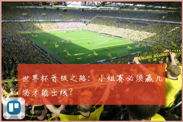世界杯晋级之路:小组赛必须赢几场才能出线?