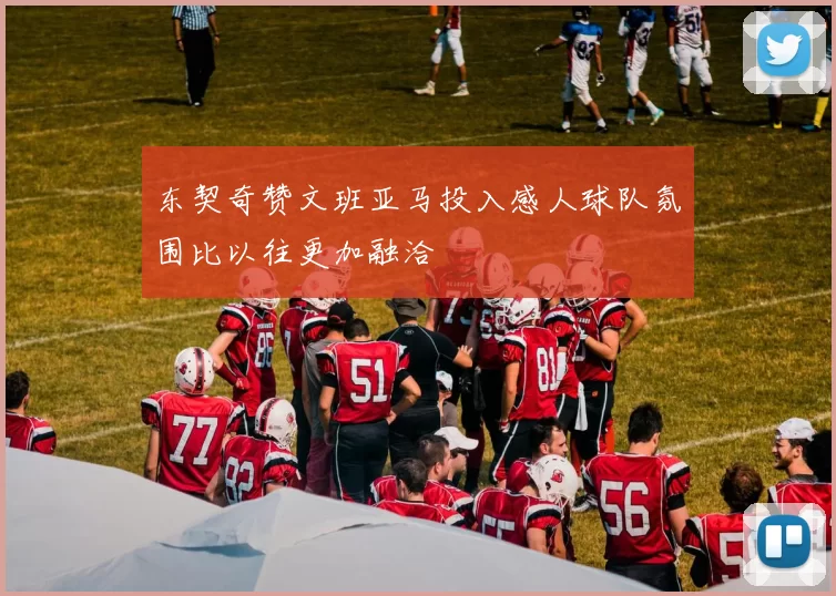 东契奇赞文班亚马投入感人球队氛围比以往更加融洽