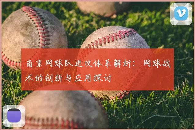 南京网球队进攻体系解析：网球战术的创新与应用探讨