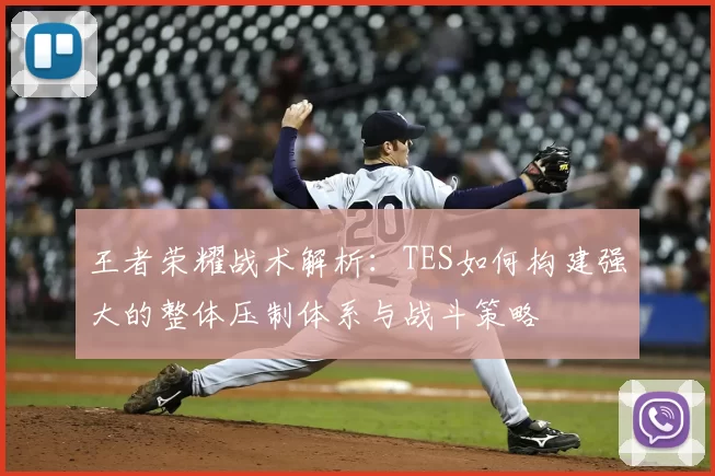 王者荣耀战术解析:TES如何构建强大的整体压制体系与战斗策略