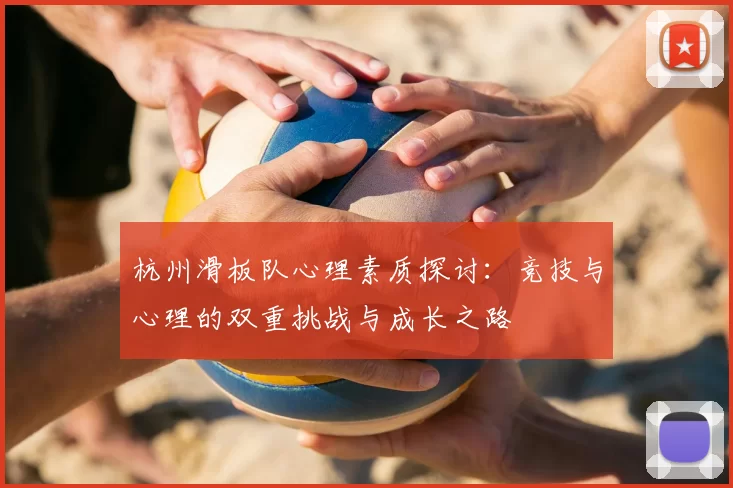 杭州滑板队心理素质探讨:竞技与心理的双重挑战与成长之路