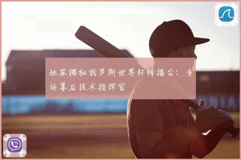 独家揭秘俄罗斯世界杯转播台:专访幕后技术指挥官