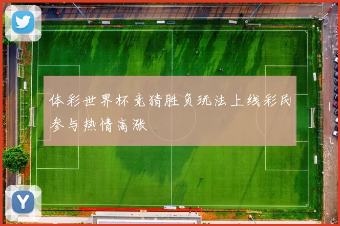 体彩世界杯竞猜胜负玩法上线彩民参与热情高涨