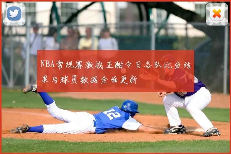 NBA常规赛激战正酣今日各队比分结果与球员数据全面更新