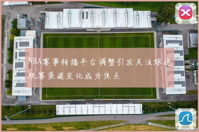NBA赛事转播平台调整引发关注球迷观赛渠道变化成为焦点