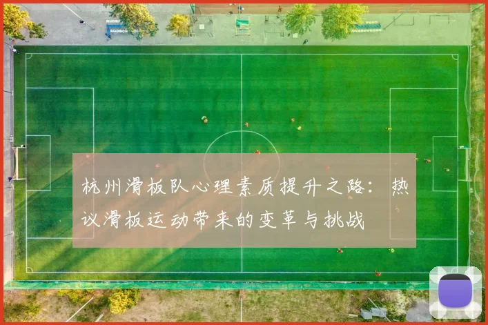 杭州滑板队心理素质提升之路:热议滑板运动带来的变革与挑战