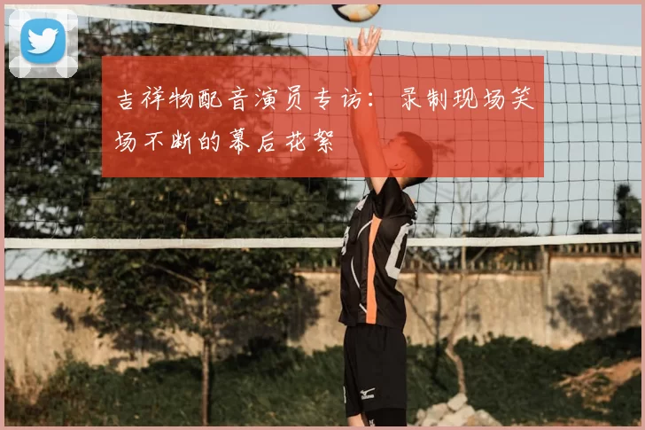 吉祥物配音演员专访:录制现场笑场不断的幕后花絮