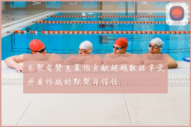 东契奇赞克莱伯贡献超越数据享受并肩作战的默契与信任