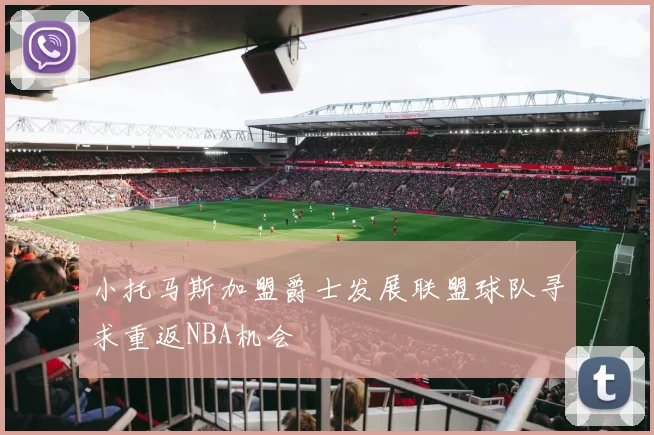 小托马斯加盟爵士发展联盟球队寻求重返NBA机会