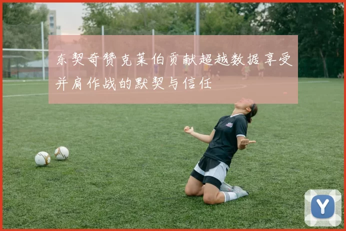 东契奇赞克莱伯贡献超越数据享受并肩作战的默契与信任