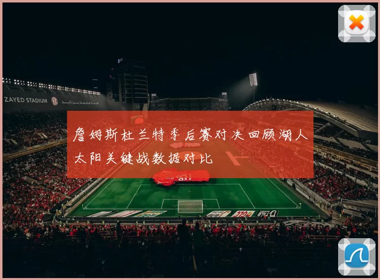 詹姆斯杜兰特季后赛对决回顾湖人太阳关键战数据对比